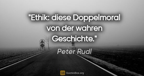 Peter Rudl Zitat: "Ethik: diese Doppelmoral von der »wahren Geschichte«."