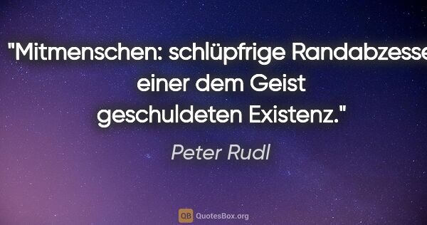 Peter Rudl Zitat: "Mitmenschen: schlüpfrige Randabzesse einer dem Geist..."