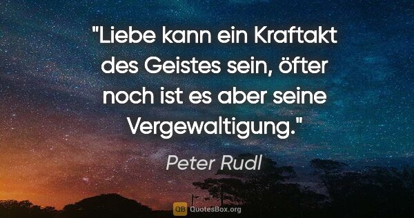 Peter Rudl Zitat: "Liebe kann ein Kraftakt des Geistes sein,
öfter noch ist es..."