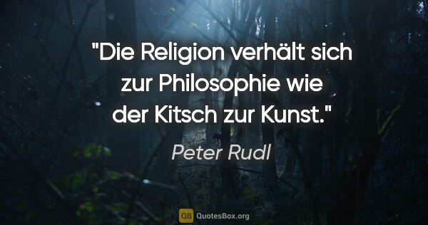 Peter Rudl Zitat: "Die Religion verhält sich zur Philosophie wie der Kitsch zur..."