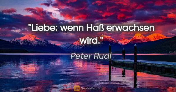 Peter Rudl Zitat: "Liebe: wenn Haß erwachsen wird."