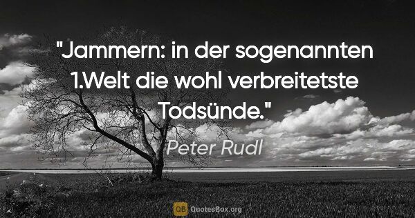 Peter Rudl Zitat: "Jammern: in der sogenannten 1.Welt die wohl verbreitetste..."