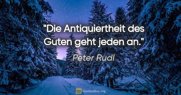 Peter Rudl Zitat: "Die Antiquiertheit des Guten geht jeden an."