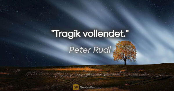 Peter Rudl Zitat: "Tragik vollendet."