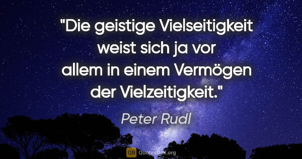 Peter Rudl Zitat: "Die geistige Vielseitigkeit weist sich ja vor allem in einem..."