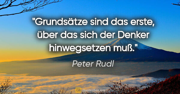 Peter Rudl Zitat: "Grundsätze sind das erste, über das sich der Denker..."