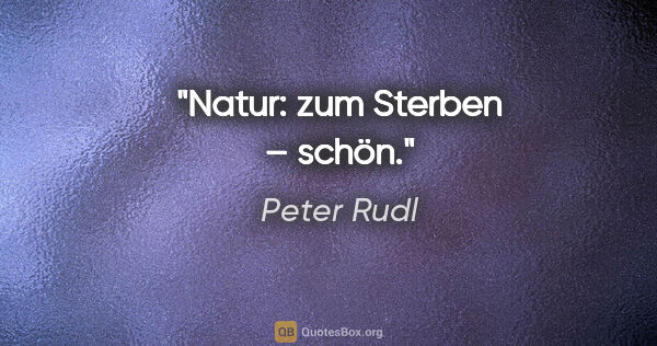 Peter Rudl Zitat: "Natur: zum Sterben – schön."