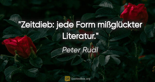 Peter Rudl Zitat: "Zeitdieb: jede Form mißglückter Literatur."