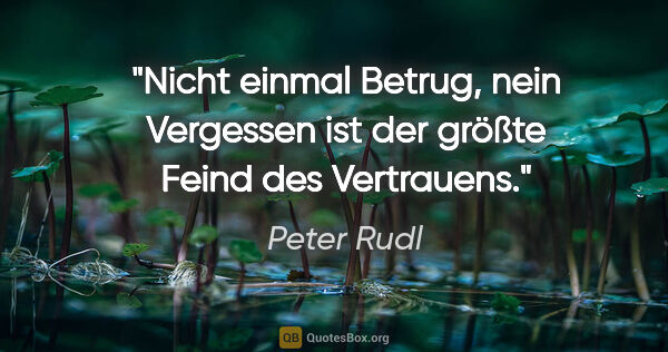 Peter Rudl Zitat: "Nicht einmal Betrug, nein Vergessen ist der größte Feind des..."