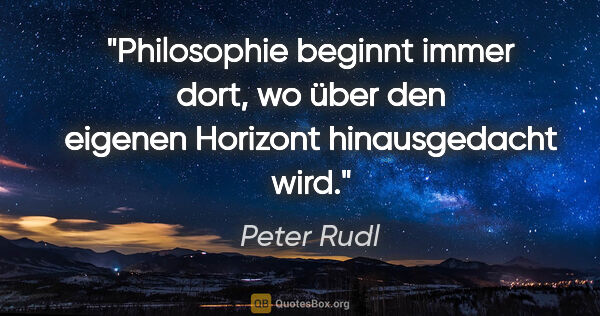 Peter Rudl Zitat: "Philosophie beginnt immer dort, wo über den eigenen Horizont..."