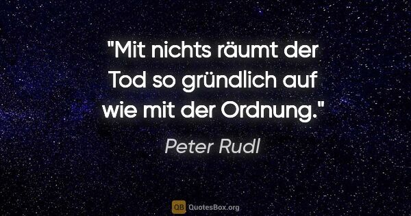 Peter Rudl Zitat: "Mit nichts räumt der Tod so gründlich auf wie mit der Ordnung."