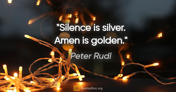 Peter Rudl Zitat: "Silence is silver. Amen is golden."