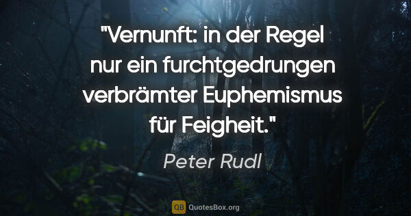 Peter Rudl Zitat: "Vernunft: in der Regel nur ein furchtgedrungen verbrämter..."