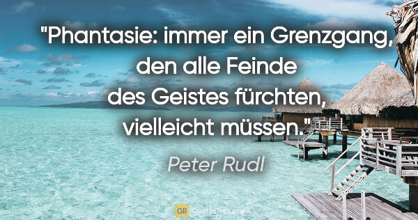 Peter Rudl Zitat: "Phantasie: immer ein Grenzgang, den alle Feinde des Geistes..."