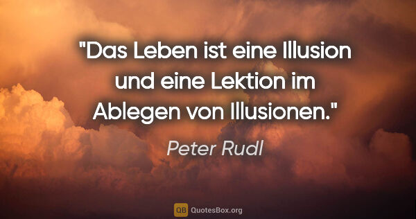Peter Rudl Zitat: "Das Leben ist eine Illusion und eine Lektion im Ablegen von..."