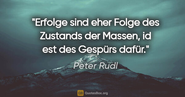 Peter Rudl Zitat: "Erfolge sind eher Folge des Zustands der Massen, id est des..."