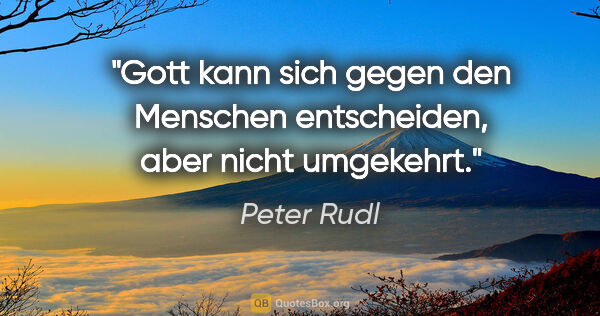 Peter Rudl Zitat: "Gott kann sich gegen den Menschen entscheiden, aber nicht..."