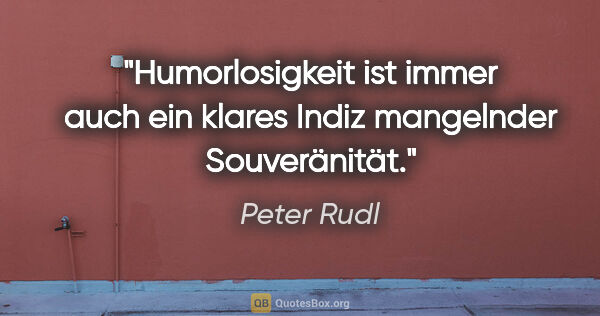 Peter Rudl Zitat: "Humorlosigkeit ist immer auch ein klares Indiz mangelnder..."