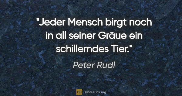 Peter Rudl Zitat: "Jeder Mensch birgt noch in all seiner Gräue ein schillerndes..."
