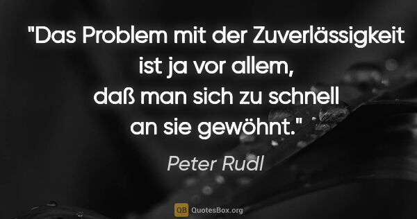 Peter Rudl Zitat: "Das Problem mit der Zuverlässigkeit ist ja vor allem, daß man..."