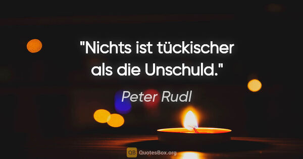 Peter Rudl Zitat: "Nichts ist tückischer als die Unschuld."