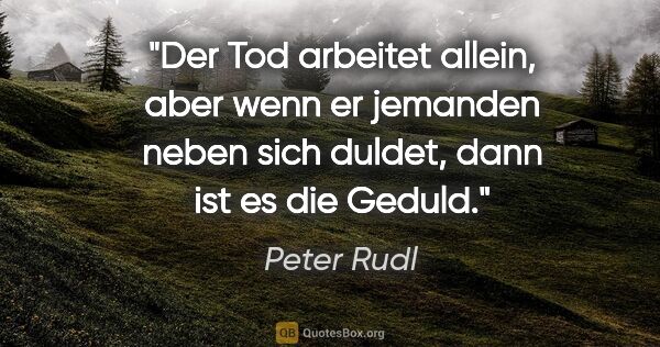 Peter Rudl Zitat: "Der Tod arbeitet allein, aber wenn er jemanden neben sich..."