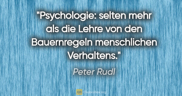 Peter Rudl Zitat: "Psychologie: selten mehr als die Lehre von den Bauernregeln..."