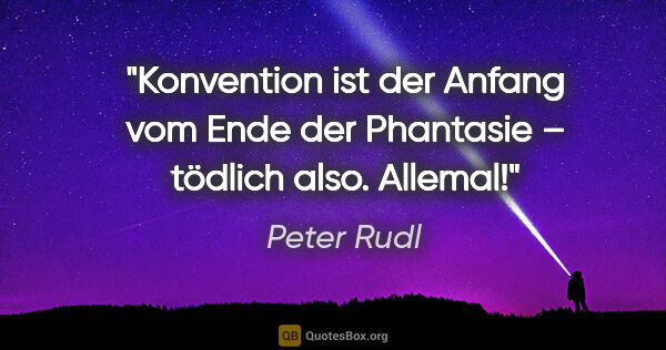 Peter Rudl Zitat: "Konvention ist der Anfang vom Ende der Phantasie – tödlich..."