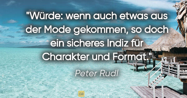 Peter Rudl Zitat: "Würde: wenn auch etwas aus der Mode gekommen, so doch ein..."