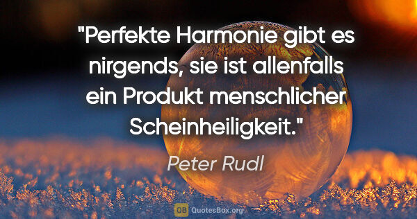Peter Rudl Zitat: "Perfekte Harmonie gibt es nirgends, sie ist allenfalls ein..."