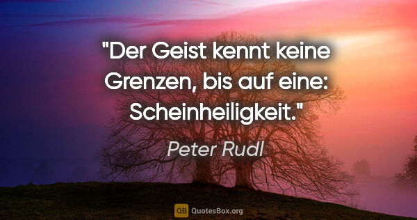 Peter Rudl Zitat: "Der Geist kennt keine Grenzen,
bis auf eine: Scheinheiligkeit."