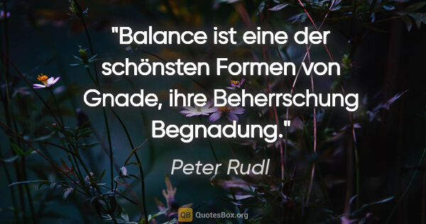 Peter Rudl Zitat: "Balance ist eine der schönsten Formen von Gnade, ihre..."