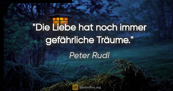 Peter Rudl Zitat: "Die Liebe hat noch immer gefährliche Träume."