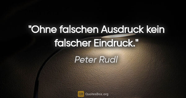 Peter Rudl Zitat: "Ohne falschen Ausdruck kein falscher Eindruck."