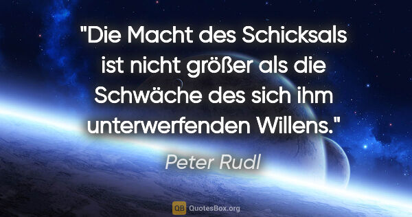 Peter Rudl Zitat: "Die Macht des Schicksals ist nicht größer als die Schwäche des..."