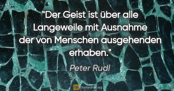 Peter Rudl Zitat: "Der Geist ist über alle Langeweile mit Ausnahme der von..."