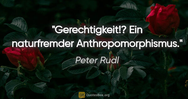 Peter Rudl Zitat: "Gerechtigkeit!? Ein naturfremder Anthropomorphismus."