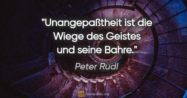 Peter Rudl Zitat: "Unangepaßtheit ist die Wiege des Geistes und seine Bahre."