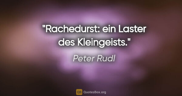 Peter Rudl Zitat: "Rachedurst: ein Laster des Kleingeists."
