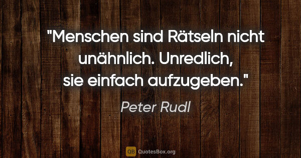 Peter Rudl Zitat: "Menschen sind Rätseln nicht unähnlich.
Unredlich, sie einfach..."