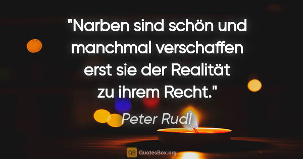 Peter Rudl Zitat: "Narben sind schön und manchmal verschaffen erst sie der..."