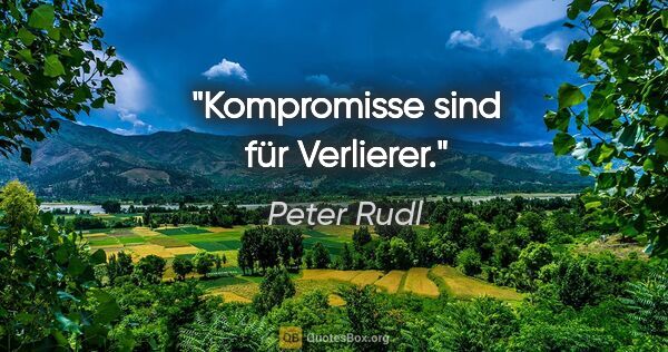 Peter Rudl Zitat: "Kompromisse sind für Verlierer."