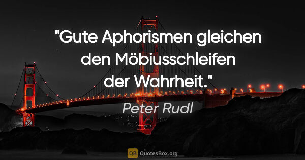 Peter Rudl Zitat: "Gute Aphorismen gleichen den Möbiusschleifen der Wahrheit."