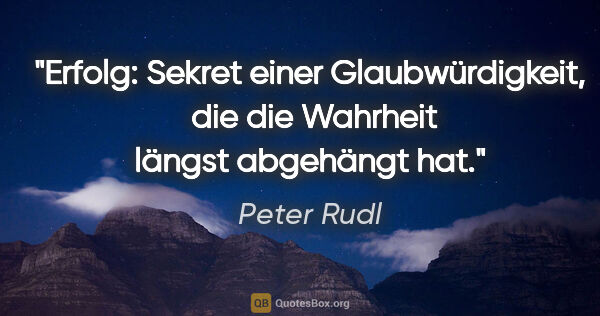 Peter Rudl Zitat: "Erfolg: Sekret einer Glaubwürdigkeit, 
die die Wahrheit längst..."