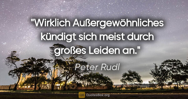 Peter Rudl Zitat: "Wirklich Außergewöhnliches kündigt sich meist durch großes..."