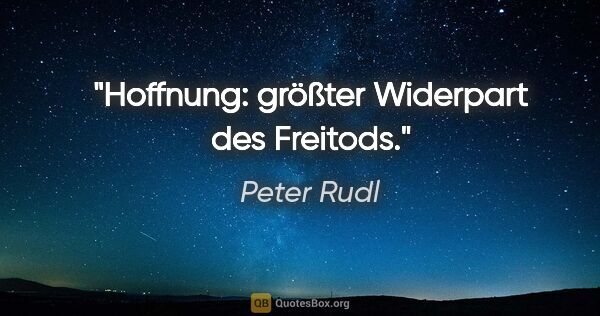 Peter Rudl Zitat: "Hoffnung: größter Widerpart des Freitods."