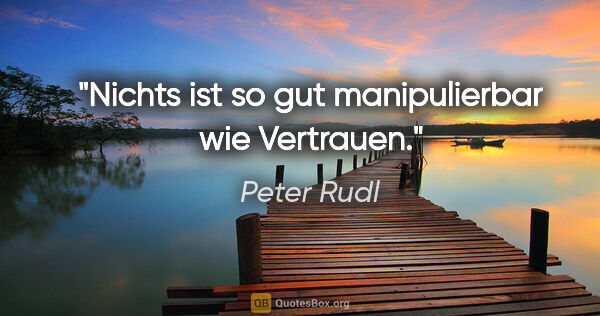 Peter Rudl Zitat: "Nichts ist so gut manipulierbar wie Vertrauen."