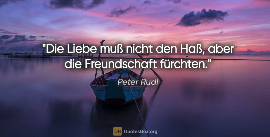 Peter Rudl Zitat: "Die Liebe muß nicht den Haß, aber die Freundschaft fürchten."