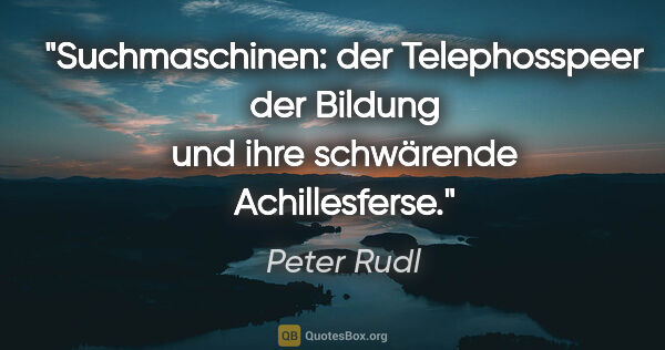 Peter Rudl Zitat: "Suchmaschinen: der Telephosspeer der Bildung
und ihre..."