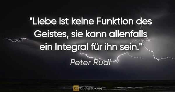 Peter Rudl Zitat: "Liebe ist keine Funktion des Geistes, sie kann
allenfalls ein..."